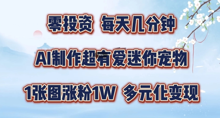 AI制作超有爱迷你宠物玩法，1张图涨粉1W，多元化变现，手把手交给你【揭秘】-一点通资源网