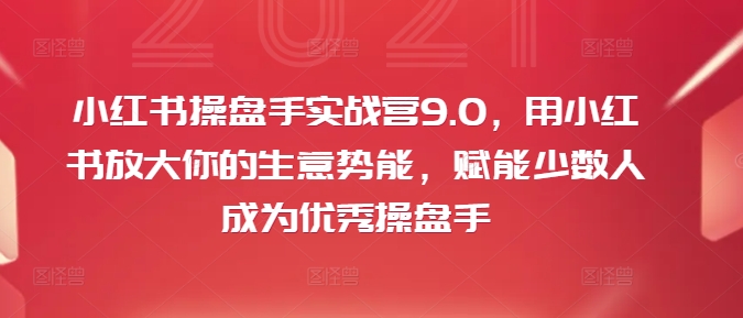 小红书操盘手实战营9.0，用小红书放大你的生意势能，赋能少数人成为优秀操盘手-一点通资源网