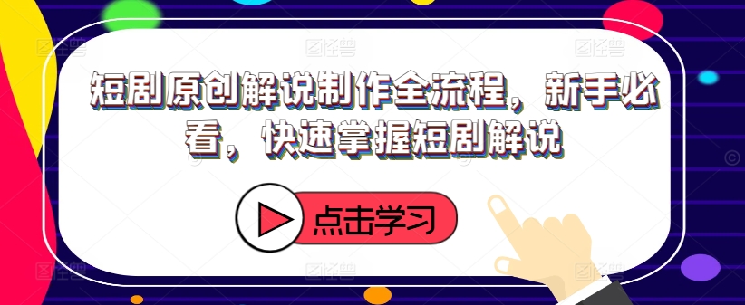 短剧原创解说制作全流程，新手必看，快速掌握短剧解说-一点通资源网