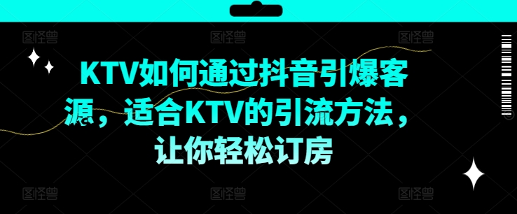 KTV抖音短视频营销，KTV如何通过抖音引爆客源，适合KTV的引流方法，让你轻松订房-一点通资源网