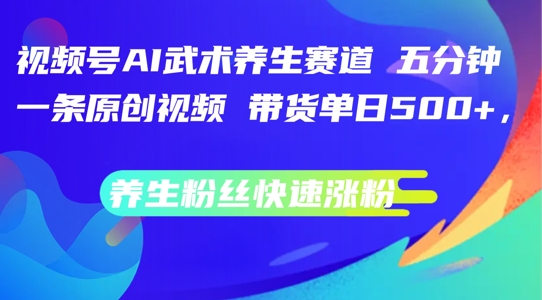视频号AI武术养生赛道，五分钟一条原创视频，带货单日几张，养生粉丝快速涨粉【揭秘】-一点通资源网