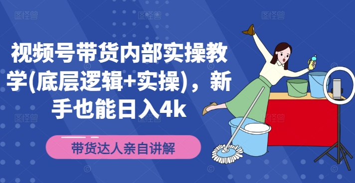 视频号带货内部实操教学(底层逻辑+实操)，新手也能日入4k-一点通资源网