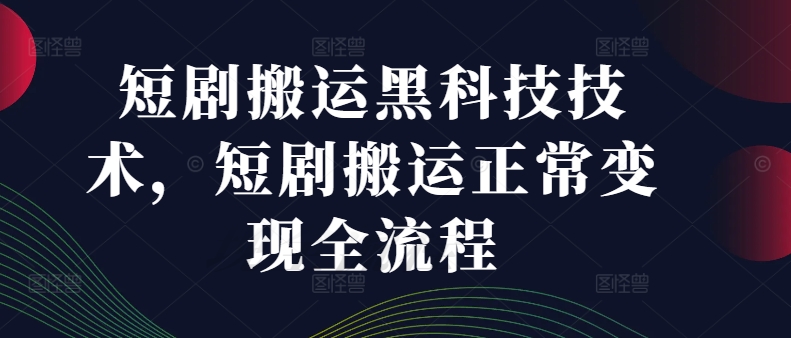 短剧搬运黑科技技术，短剧搬运正常变现全流程-一点通资源网