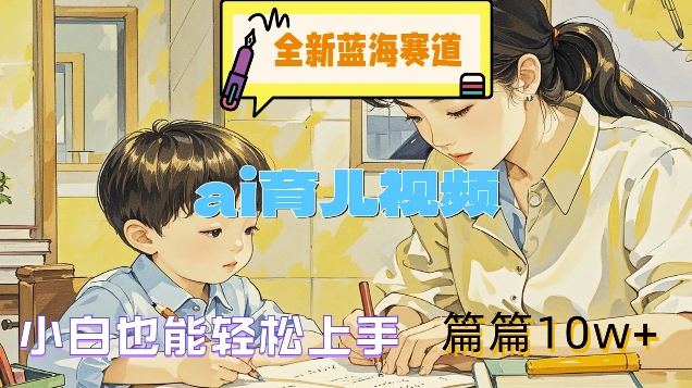全新蓝海赛道-ai育儿视频，小白也能轻松上手，篇篇10w+【揭秘】-一点通资源网