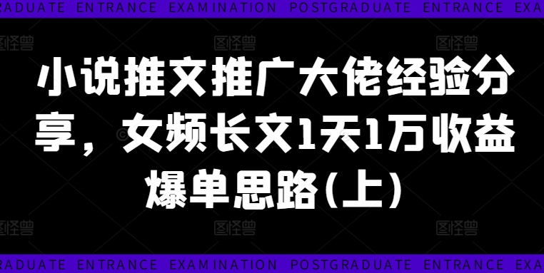 小说推文推广大佬经验分享，女频长文1天1万收益爆单思路(上)-一点通资源网