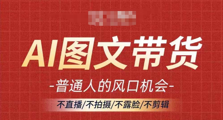 AI图文带货流量新趋势，普通人的风口机会，不直播/不拍摄/不露脸/不剪辑，轻松实现月入过万-一点通资源网