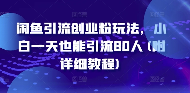 闲鱼引流创业粉玩法，小白一天也能引流80人(附详细教程)-一点通资源网