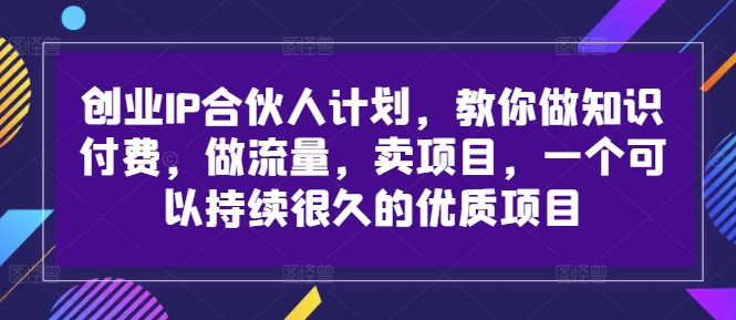 创业IP合伙人计划，教你做知识付费，做流量，卖项目，一个可以持续很久的优质项目-一点通资源网