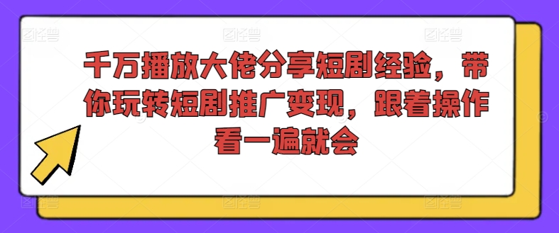 千万播放大佬分享短剧经验，带你玩转短剧推广变现，跟着操作看一遍就会-一点通资源网
