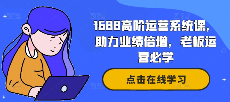 1688高阶运营系统课，助力业绩倍增，老板运营必学-一点通资源网