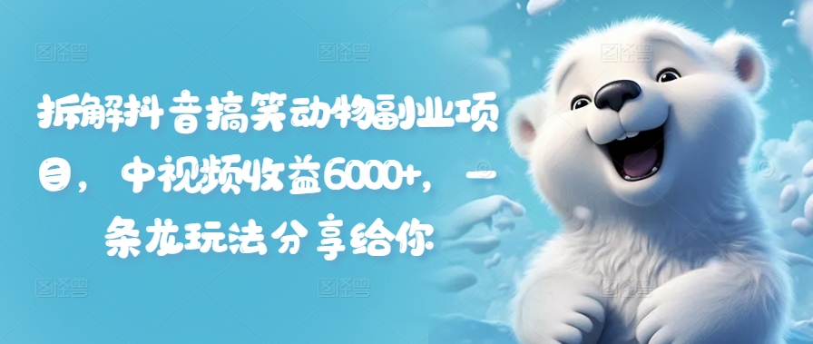 拆解抖音搞笑动物副业项目，中视频收益6000+，一条龙玩法分享给你-一点通资源网