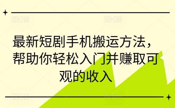 最新短剧手机搬运方法，帮助你轻松入门并赚取可观的收入-一点通资源网