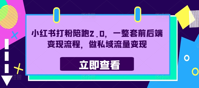 小红书打粉陪跑2.0，一整套前后端变现流程，做私域流量变现-一点通资源网