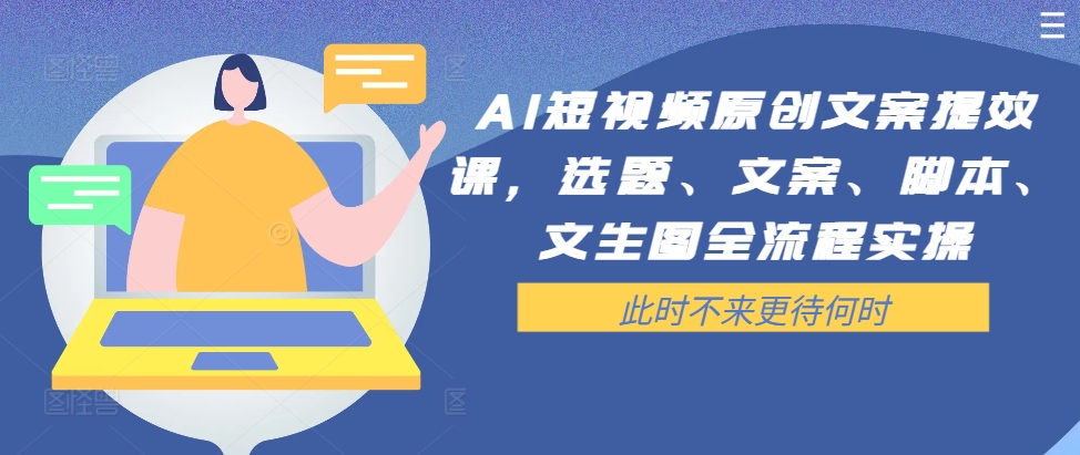 AI短视频原创文案提效课，选题、文案、脚本、文生图全流程实操-一点通资源网