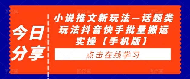 小说推文新玩法—话题类玩法抖音快手批量搬运实操【手机版】-一点通资源网