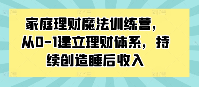 家庭理财魔法训练营，从0-1建立理财体系，持续创造睡后收入-一点通资源网