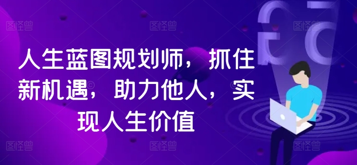 人生蓝图规划师，抓住新机遇，助力他人，实现人生价值-一点通资源网