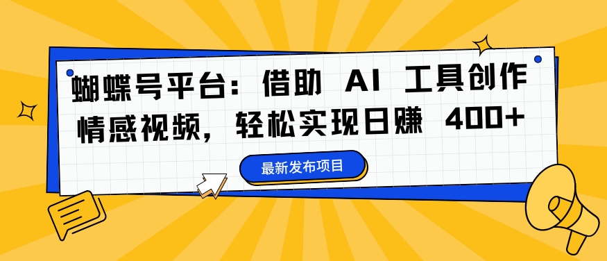 蝴蝶号平台：借助 AI 工具创作情感视频，轻松实现日赚 400+【揭秘】-一点通资源网