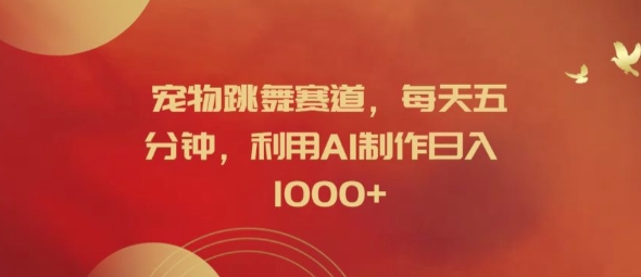 宠物跳舞赛道，每天五分钟，利用AI制作日入1k【揭秘】-一点通资源网