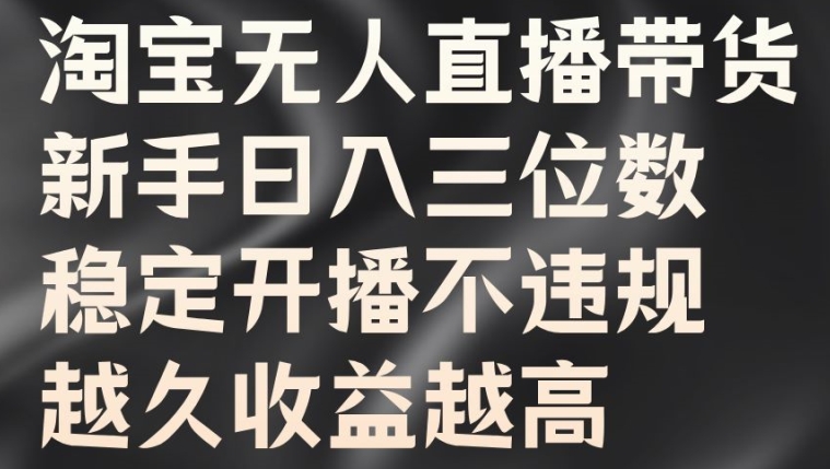 淘宝无人直播带货，新手日入三位数，稳定开播不违规，越久收益越高【揭秘】-一点通资源网