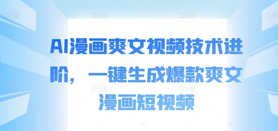 AI漫画爽文视频技术进阶，一键生成爆款爽文漫画短视频-一点通资源网