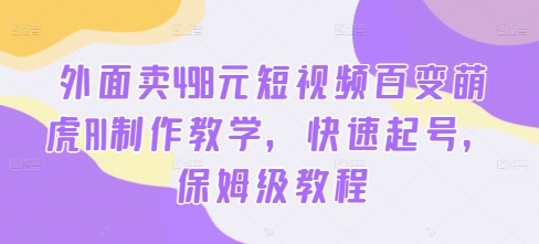 外面卖498元短视频百变萌虎AI制作教学，快速起号，保姆级教程-一点通资源网