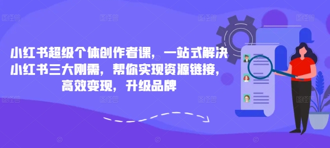 小红书超级个体创作者课，一站式解决小红书三大刚需，帮你实现资源链接，高效变现，升级品牌-一点通资源网