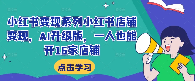 小红书变现系列小红书店铺变现，AI升级版，一人也能开16家店铺-一点通资源网