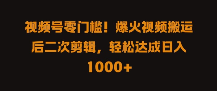 视频号零门槛，爆火视频搬运后二次剪辑，轻松达成日入 1k+【揭秘】-一点通资源网