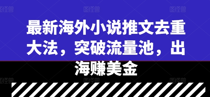 最新海外小说推文去重大法，突破流量池，出海赚美金-一点通资源网