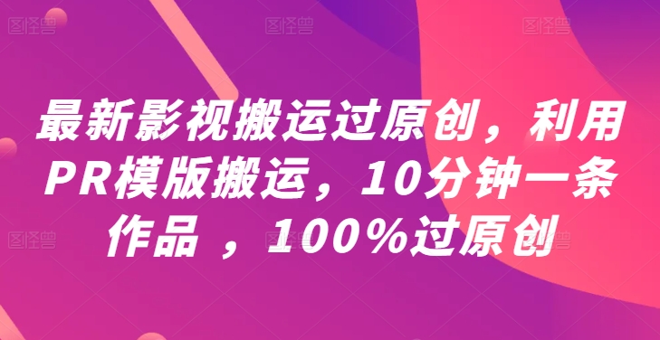 最新影视搬运过原创，利用PR模版搬运，10分钟一条作品 ，100%过原创【教程+PR模板】-一点通资源网