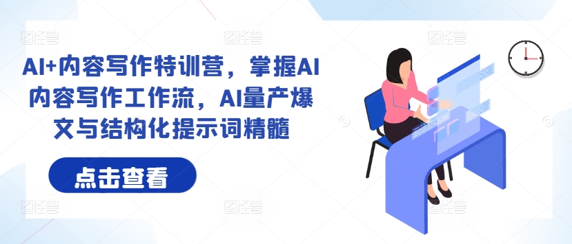 AI+内容写作特训营，掌握AI内容写作工作流，AI量产爆文与结构化提示词精髓-一点通资源网