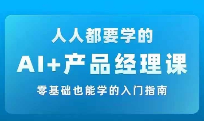 AI +产品经理实战项目必修课，从零到一教你学ai，零基础也能学的入门指南-一点通资源网