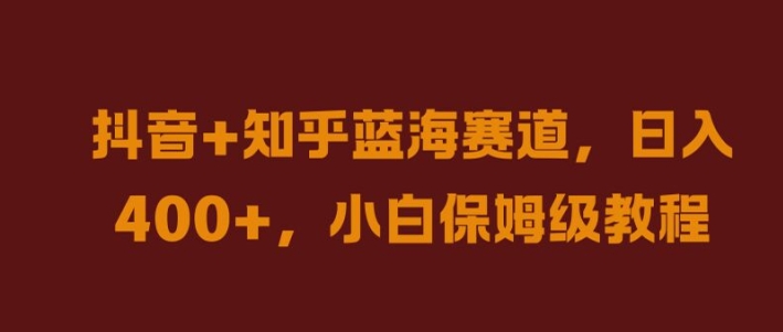 抖音+知乎蓝海赛道，日入几张，小白保姆级教程【揭秘】-一点通资源网