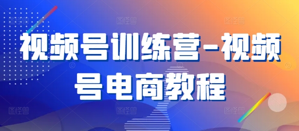 视频号训练营-视频号电商教程-一点通资源网