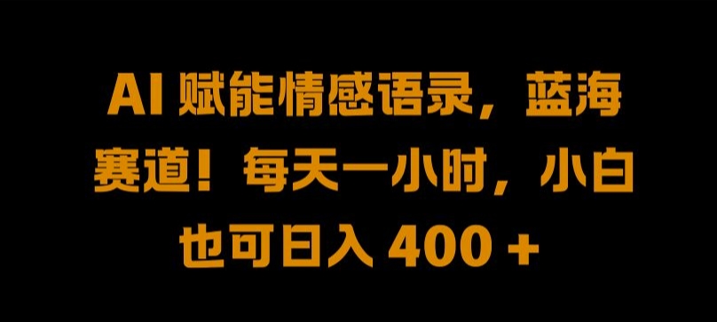 AI 赋能情感语录，蓝海赛道!每天一小时，小白也可日入 400 + 【揭秘】-一点通资源网