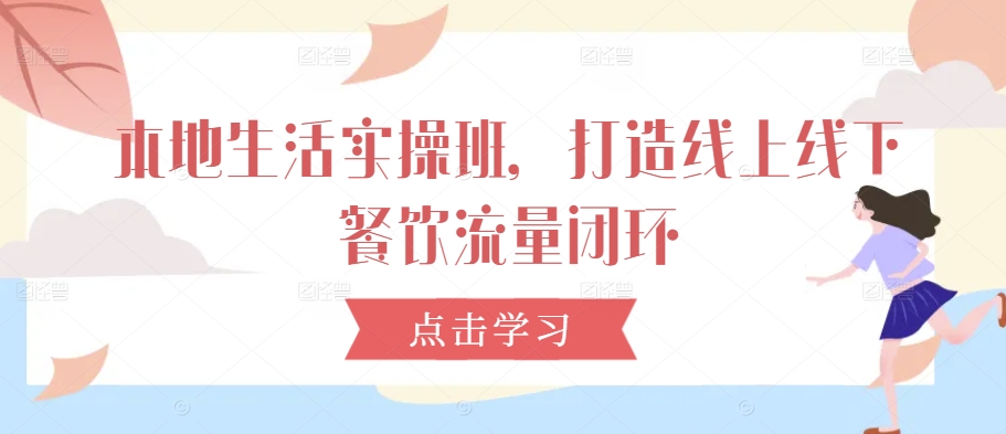 本地生活实操班，打造线上线下餐饮流量闭环-一点通资源网