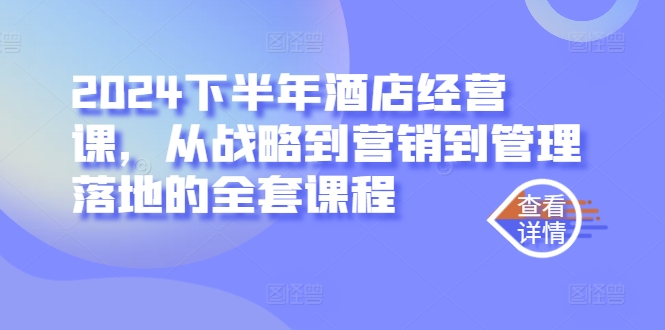 2024下半年酒店经营课，从战略到营销到管理落地的全套课程-一点通资源网