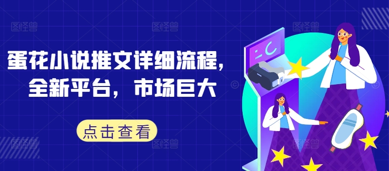 蛋花小说推文详细流程，全新平台，市场巨大-一点通资源网