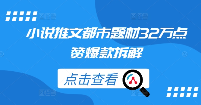 小说推文都市题材32万点赞爆款拆解-一点通资源网