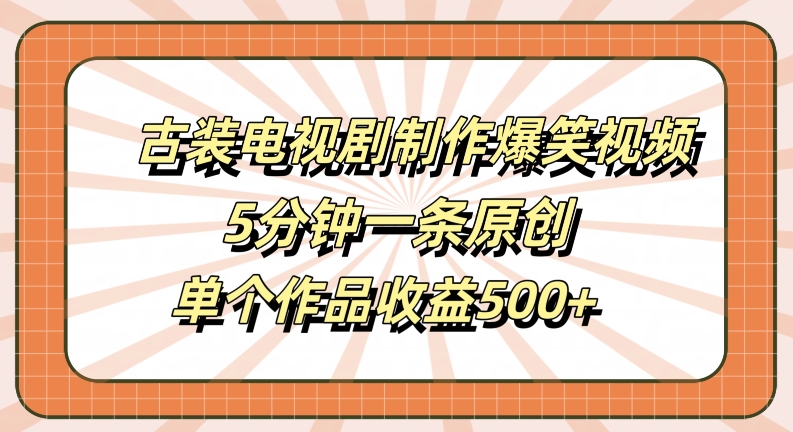 古装电视剧制作爆笑视频，5分钟一条原创，单个作品收益500+【揭秘】-一点通资源网