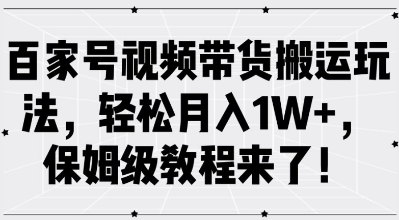 百家号视频带货搬运玩法，轻松月入1W+，保姆级教程来了【揭秘】-一点通资源网