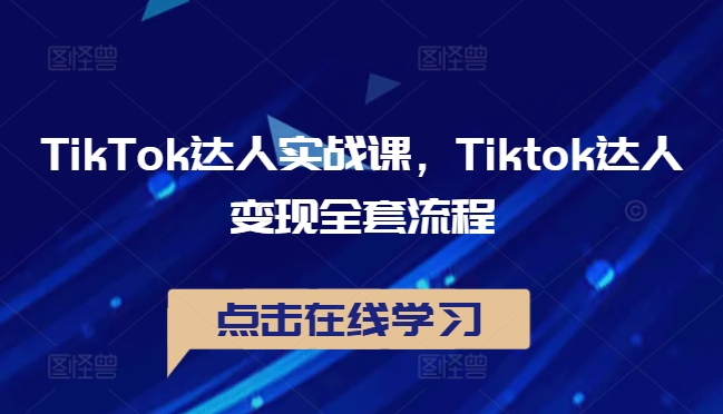 TikTok达人实战课，Tiktok达人变现全套流程-一点通资源网