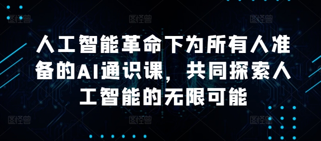 人工智能革命下为所有人准备的AI通识课，共同探索人工智能的无限可能-一点通资源网