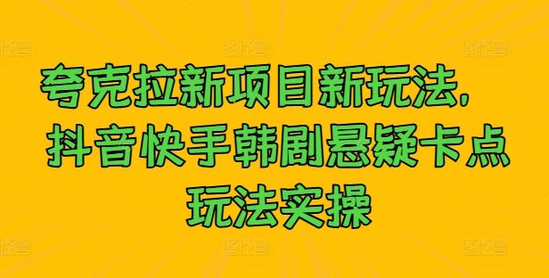 夸克拉新项目新玩法， 抖音快手韩剧悬疑卡点玩法实操-一点通资源网