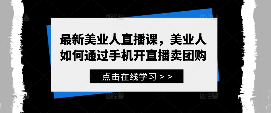 最新美业人直播课，美业人如何通过手机开直播卖团购-一点通资源网