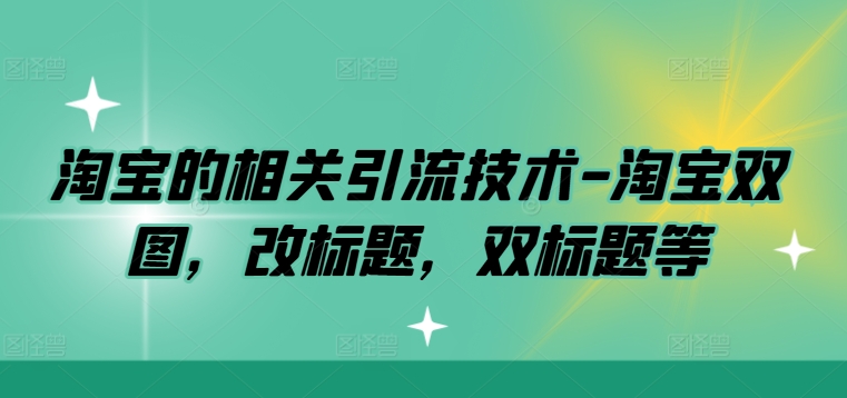淘宝的相关引流技术-淘宝双图，改标题，双标题等-一点通资源网