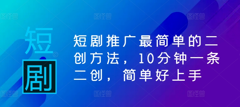 短剧推广最简单的二创方法，10分钟一条二创，简单好上手-一点通资源网
