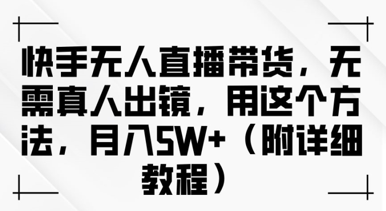 快手无人直播带货，无需真人出镜，用这个方法，月入过万(附详细教程)【揭秘】-一点通资源网