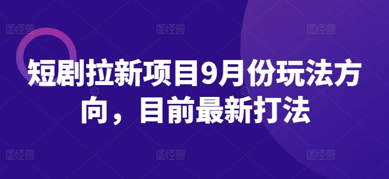 短剧拉新项目9月份玩法方向，目前最新打法-一点通资源网